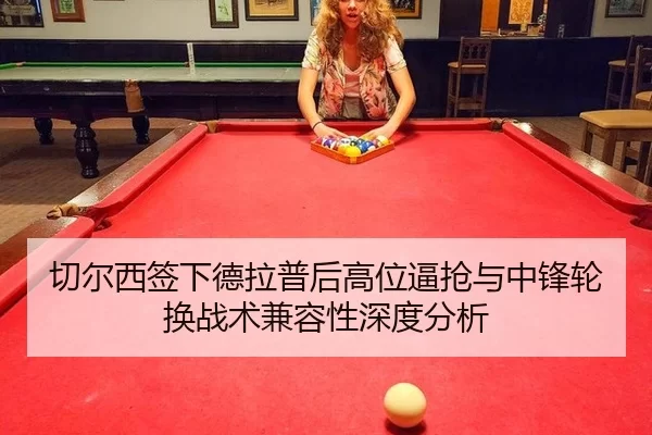 切尔西签下德拉普后高位逼抢与中锋轮换战术兼容性深度分析
